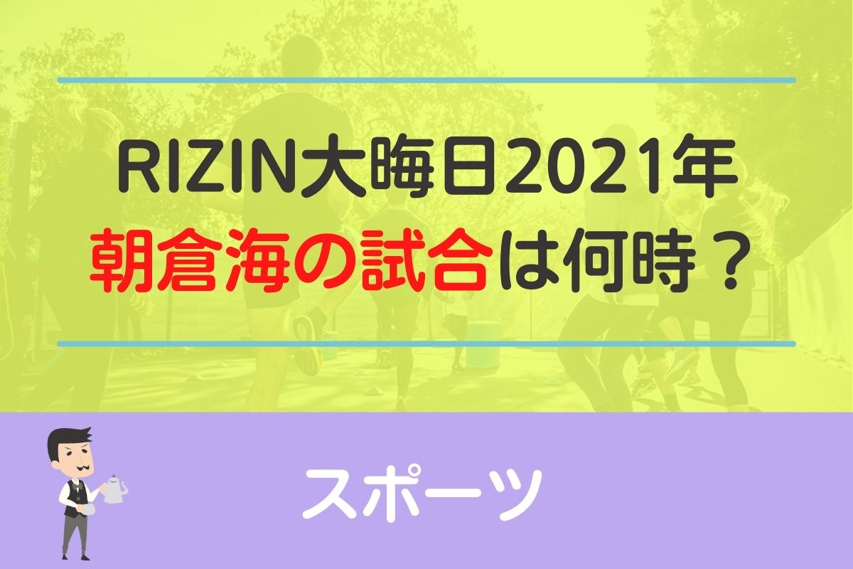 【RIZIN】大晦日2021年の朝倉海の試合開始時間は何時から？