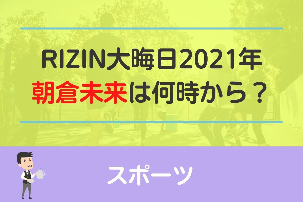 【2021】RIZIN33大晦日の朝倉未来の試合開始時間は何時から？
