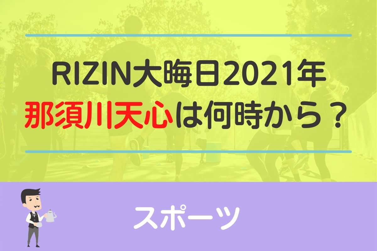 【2021】RIZIN大晦日の那須川天心の試合開始時間は何時から？
